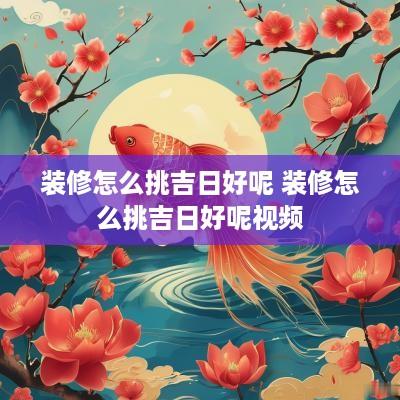 装修怎么挑吉日好呢 装修怎么挑吉日好呢视频