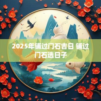 2025年铺过门石吉日 铺过门石选日子
