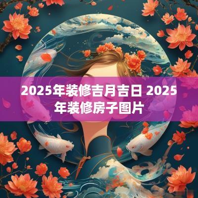 2025年装修吉月吉日 2025年装修房子图片