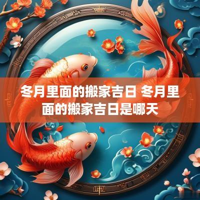冬月里面的搬家吉日 冬月里面的搬家吉日是哪天