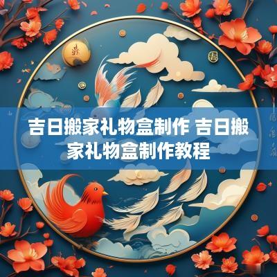 吉日搬家礼物盒制作 吉日搬家礼物盒制作教程