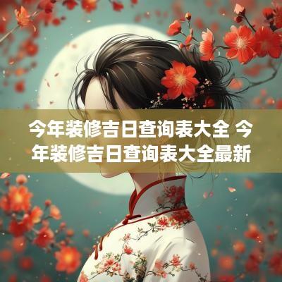 今年装修吉日查询表大全 今年装修吉日查询表大全最新