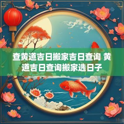 查黄道吉日搬家吉日查询 黄道吉日查询搬家选日子