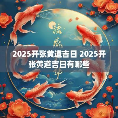 2025开张黄道吉日 2025开张黄道吉日有哪些