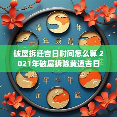 破屋拆迁吉日时间怎么算 2025年破屋拆除黄道吉日