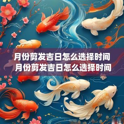 月份剪发吉日怎么选择时间 月份剪发吉日怎么选择时间呢