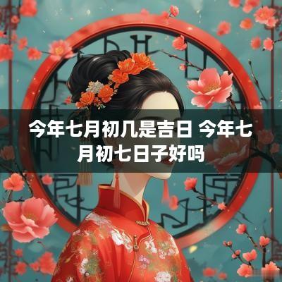 今年七月初几是吉日 今年七月初七日子好吗