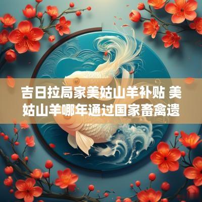 吉日拉局家美姑山羊补贴 美姑山羊哪年通过国家畜禽遗传资源委员会鉴定