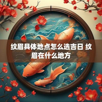 纹眉具体地点怎么选吉日 纹眉在什么地方