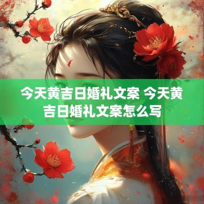 今天黄吉日婚礼文案 今天黄吉日婚礼文案怎么写