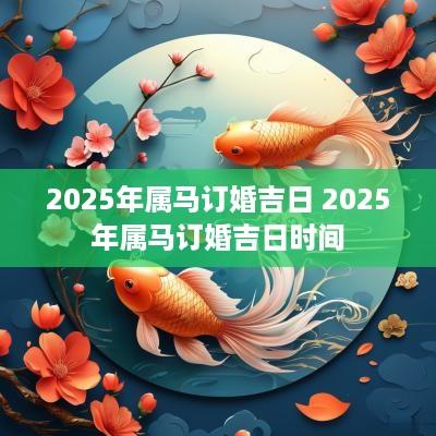 2025年属马订婚吉日 2025年属马订婚吉日时间