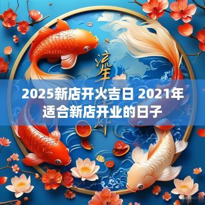 2025新店开火吉日 2025年适合新店开业的日子