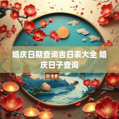 婚庆日期查询吉日表大全 婚庆日子查询