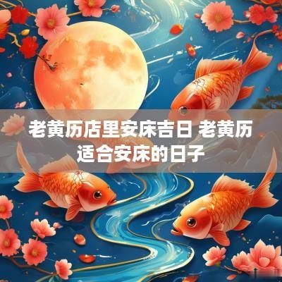 老黄历店里安床吉日 老黄历适合安床的日子