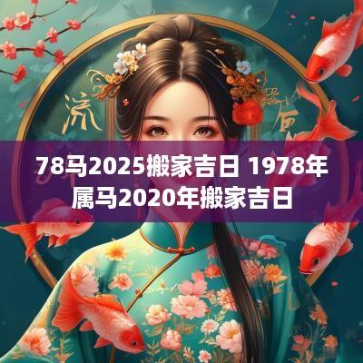 78马2025搬家吉日 1978年属马2025年搬家吉日
