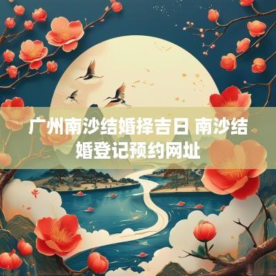 广州南沙结婚择吉日 南沙结婚登记预约网址