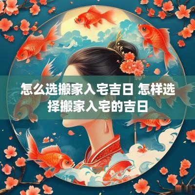 怎么选搬家入宅吉日 怎样选择搬家入宅的吉日