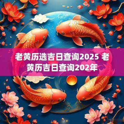 老黄历选吉日查询2025 老黄历吉日查询202年