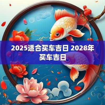 2025适合买车吉日 2028年买车吉日