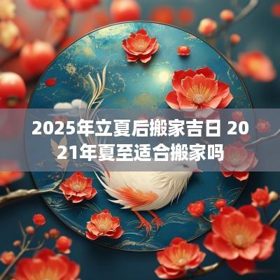 2025年立夏后搬家吉日 2025年夏至适合搬家吗