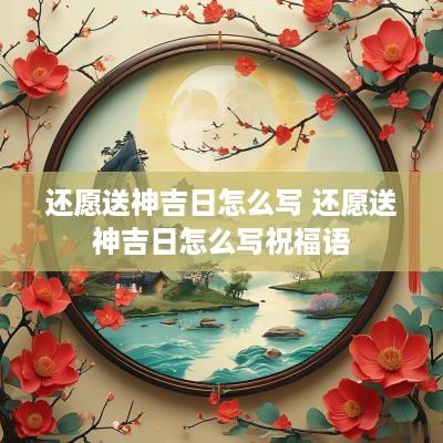 还愿送神吉日怎么写 还愿送神吉日怎么写祝福语