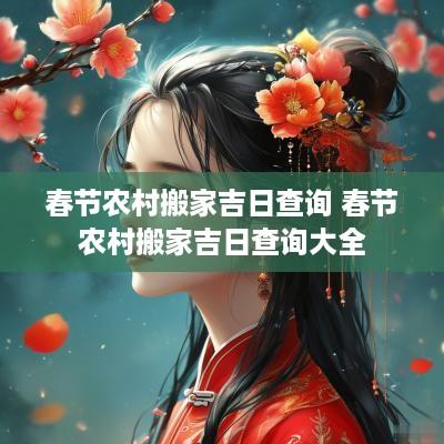 春节农村搬家吉日查询 春节农村搬家吉日查询大全