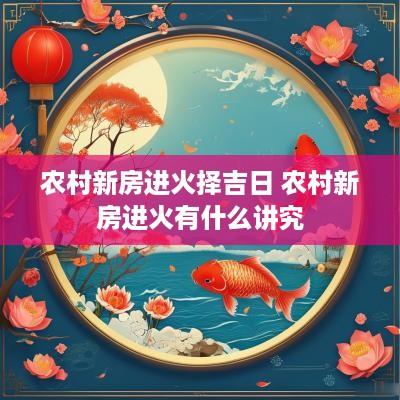 农村新房进火择吉日 农村新房进火有什么讲究