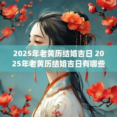 2025年老黄历结婚吉日 2025年老黄历结婚吉日有哪些?