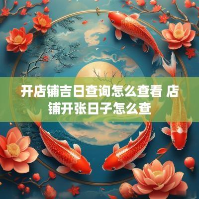 开店铺吉日查询怎么查看 店铺开张日子怎么查