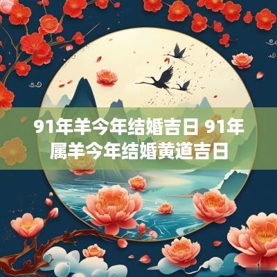 91年羊今年结婚吉日 91年属羊今年结婚黄道吉日