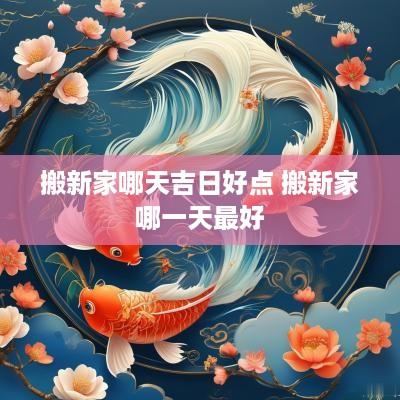 搬新家哪天吉日好点 搬新家哪一天最好
