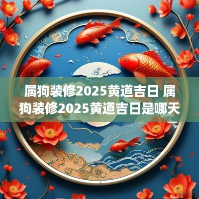 属狗装修2025黄道吉日 属狗装修2025黄道吉日是哪天