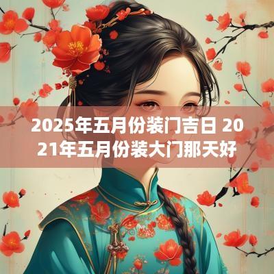 2025年五月份装门吉日 2025年五月份装大门那天好