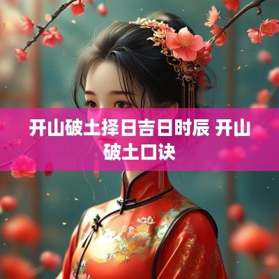 开山破土择日吉日时辰 开山破土口诀