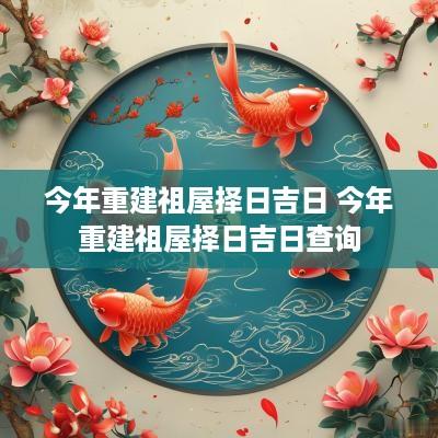 今年重建祖屋择日吉日 今年重建祖屋择日吉日查询