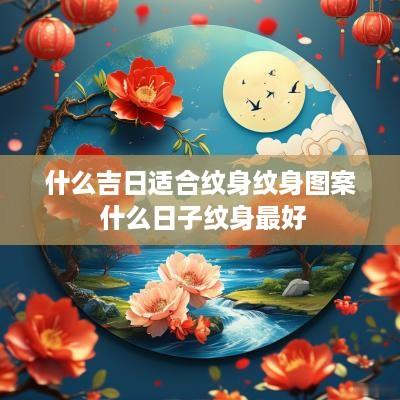 什么吉日适合纹身纹身图案 什么日子纹身最好