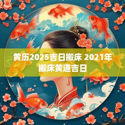 黄历2025吉日搬床 2025年搬床黄道吉日