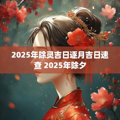 2025年除灵吉日逐月吉日速查 2025年除夕