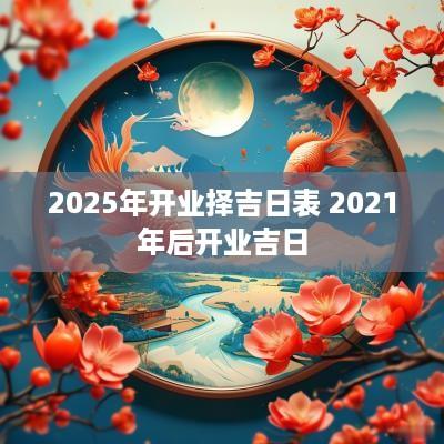 2025年开业择吉日表 2025年后开业吉日