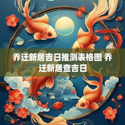 乔迁新居吉日推测表格图 乔迁新居查吉日