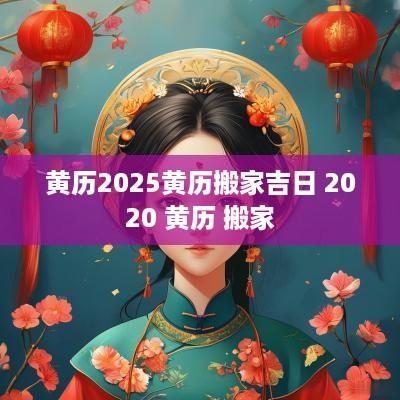 黄历2025黄历搬家吉日 2025 黄历 搬家