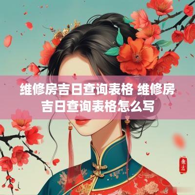 维修房吉日查询表格 维修房吉日查询表格怎么写