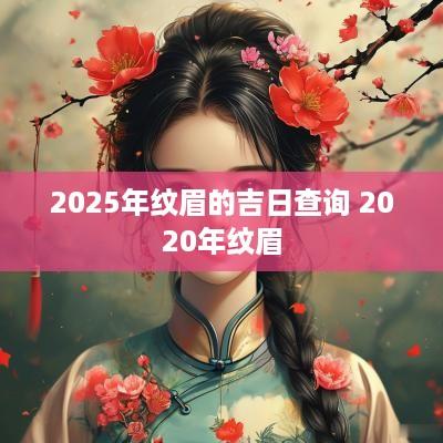 2025年纹眉的吉日查询 2025年纹眉