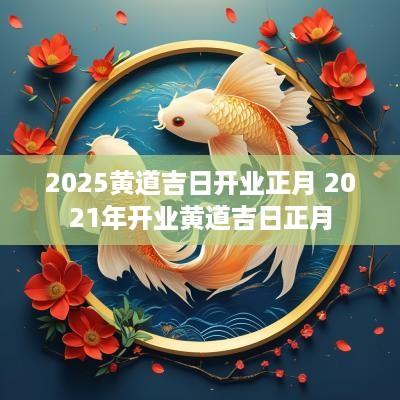 2025黄道吉日开业正月 2025年开业黄道吉日正月