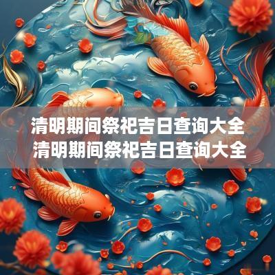 清明期间祭祀吉日查询大全 清明期间祭祀吉日查询大全图片