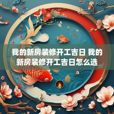 我的新房装修开工吉日 我的新房装修开工吉日怎么选