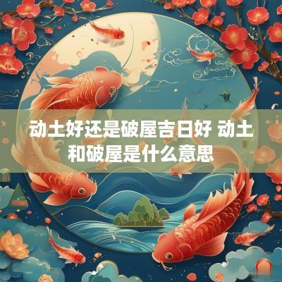 动土好还是破屋吉日好 动土和破屋是什么意思