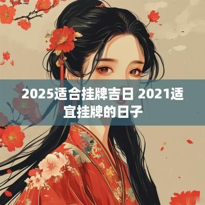 2025适合挂牌吉日 2025适宜挂牌的日子