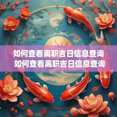 如何查看离职吉日信息查询 如何查看离职吉日信息查询结果