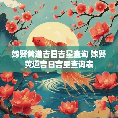 嫁娶黄道吉日吉星查询 嫁娶黄道吉日吉星查询表